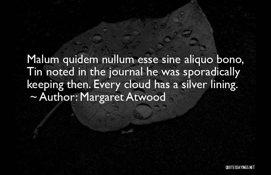 Margaret Atwood Quotes: Malum Quidem Nullum Esse Sine Aliquo Bono, Tin Noted In The Journal He Was Sporadically Keeping Then. Every Cloud Has