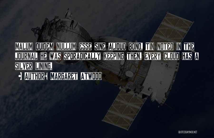 Margaret Atwood Quotes: Malum Quidem Nullum Esse Sine Aliquo Bono, Tin Noted In The Journal He Was Sporadically Keeping Then. Every Cloud Has