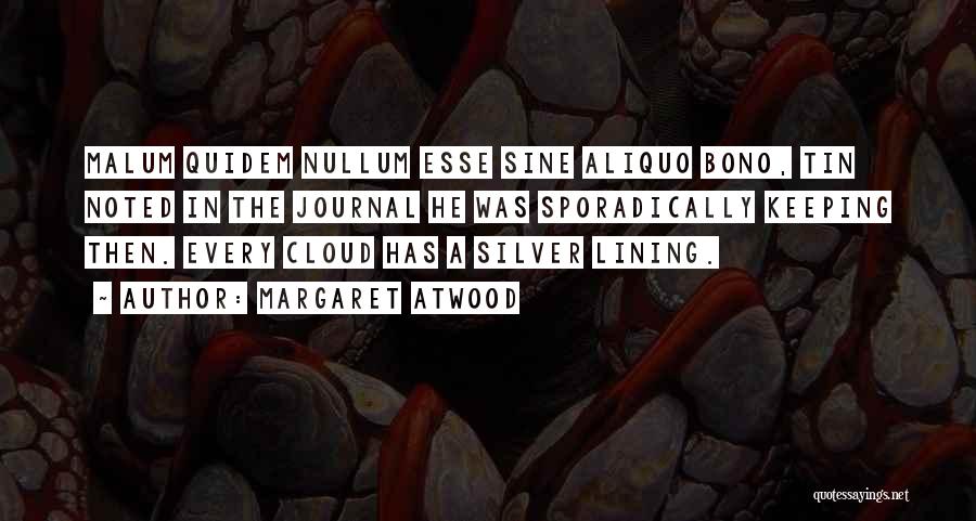 Margaret Atwood Quotes: Malum Quidem Nullum Esse Sine Aliquo Bono, Tin Noted In The Journal He Was Sporadically Keeping Then. Every Cloud Has