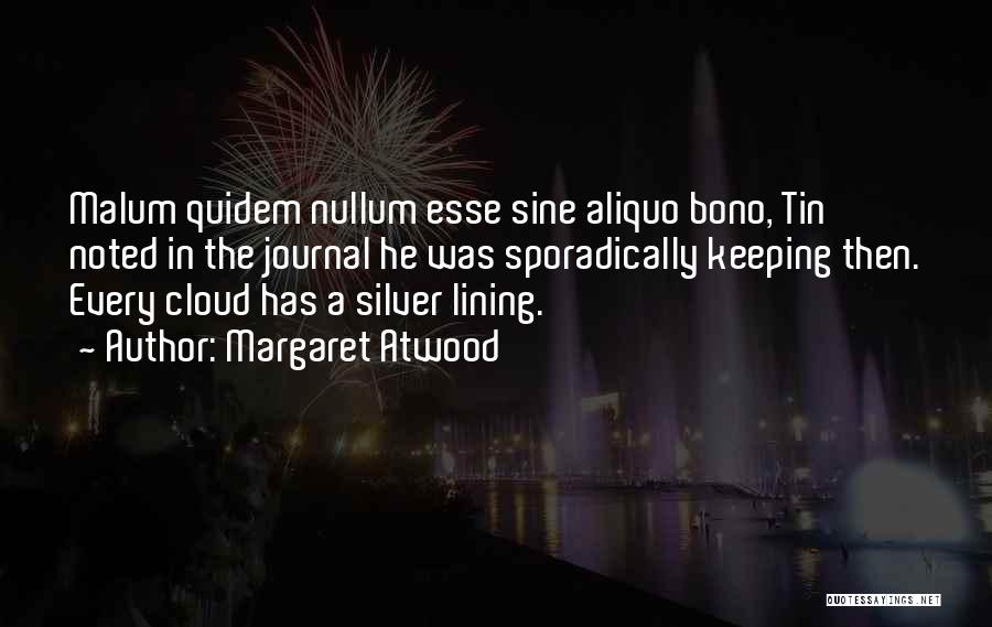 Margaret Atwood Quotes: Malum Quidem Nullum Esse Sine Aliquo Bono, Tin Noted In The Journal He Was Sporadically Keeping Then. Every Cloud Has