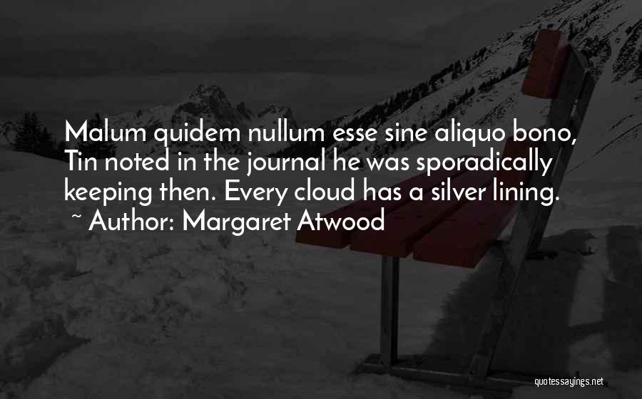 Margaret Atwood Quotes: Malum Quidem Nullum Esse Sine Aliquo Bono, Tin Noted In The Journal He Was Sporadically Keeping Then. Every Cloud Has