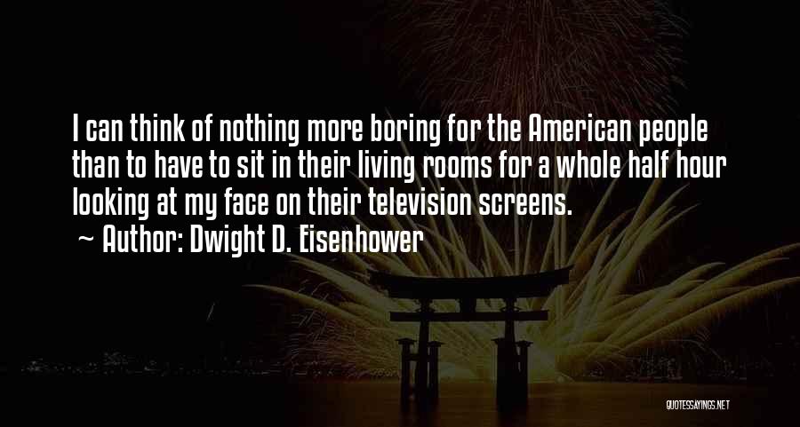 Dwight D. Eisenhower Quotes: I Can Think Of Nothing More Boring For The American People Than To Have To Sit In Their Living Rooms