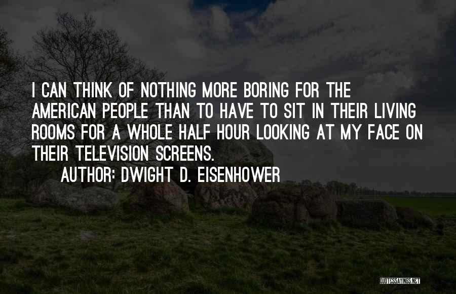 Dwight D. Eisenhower Quotes: I Can Think Of Nothing More Boring For The American People Than To Have To Sit In Their Living Rooms