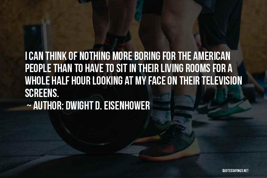 Dwight D. Eisenhower Quotes: I Can Think Of Nothing More Boring For The American People Than To Have To Sit In Their Living Rooms