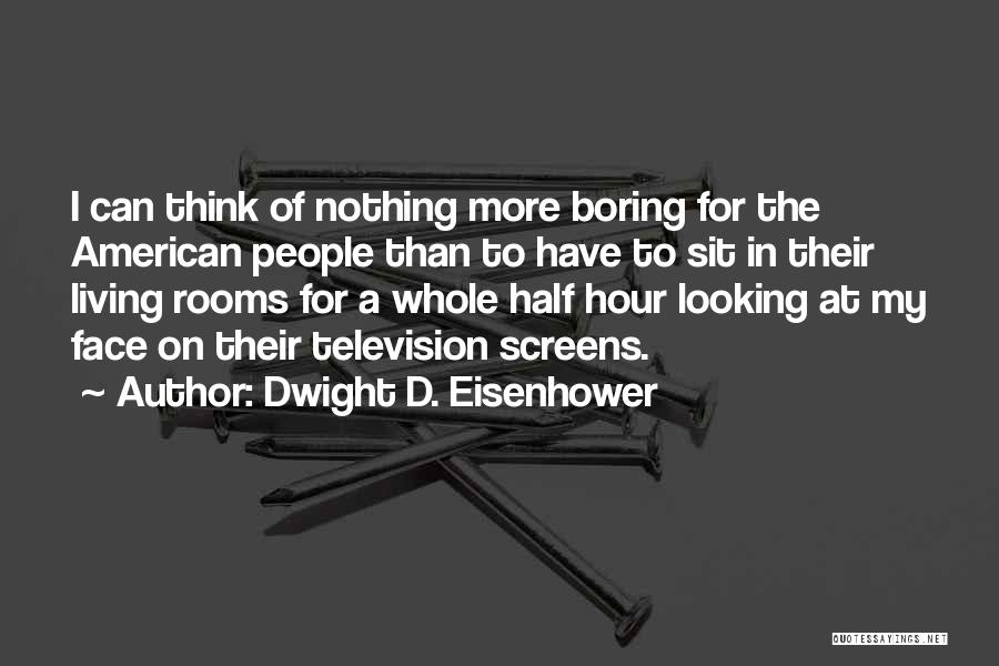 Dwight D. Eisenhower Quotes: I Can Think Of Nothing More Boring For The American People Than To Have To Sit In Their Living Rooms