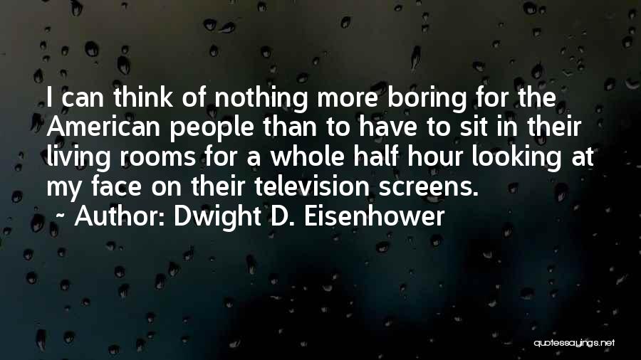 Dwight D. Eisenhower Quotes: I Can Think Of Nothing More Boring For The American People Than To Have To Sit In Their Living Rooms