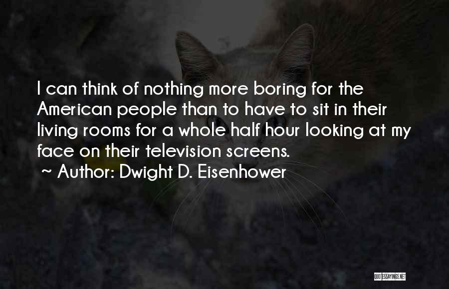 Dwight D. Eisenhower Quotes: I Can Think Of Nothing More Boring For The American People Than To Have To Sit In Their Living Rooms