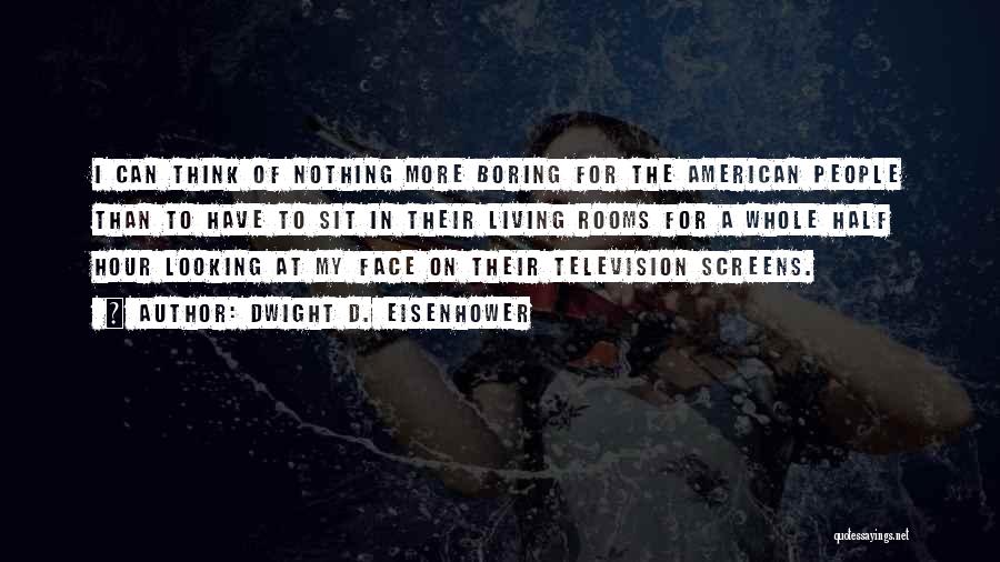 Dwight D. Eisenhower Quotes: I Can Think Of Nothing More Boring For The American People Than To Have To Sit In Their Living Rooms