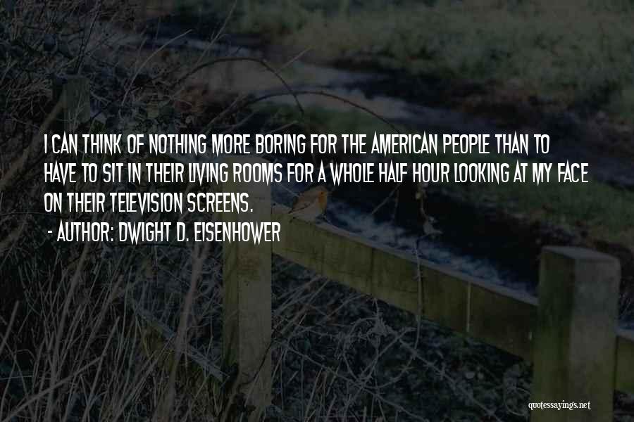 Dwight D. Eisenhower Quotes: I Can Think Of Nothing More Boring For The American People Than To Have To Sit In Their Living Rooms