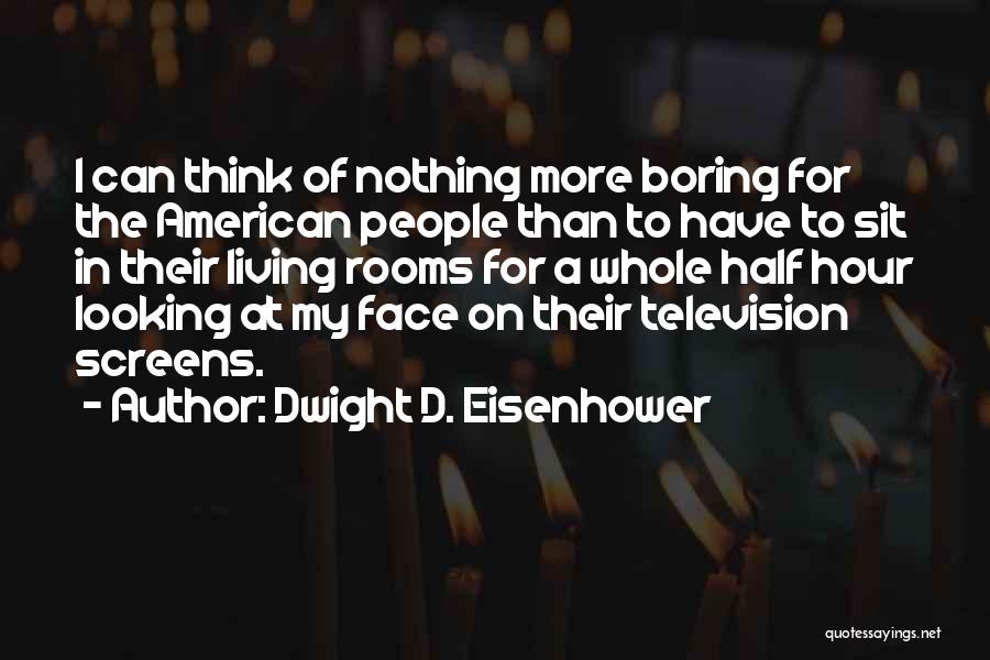Dwight D. Eisenhower Quotes: I Can Think Of Nothing More Boring For The American People Than To Have To Sit In Their Living Rooms