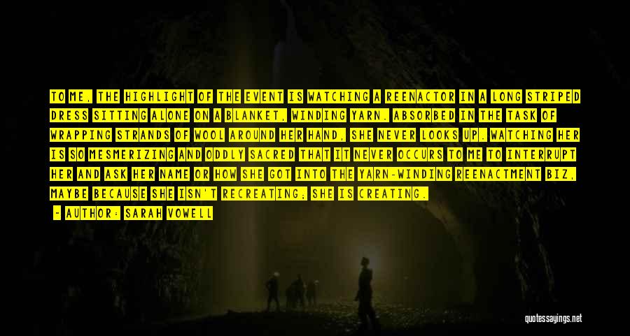 Sarah Vowell Quotes: To Me, The Highlight Of The Event Is Watching A Reenactor In A Long Striped Dress Sitting Alone On A