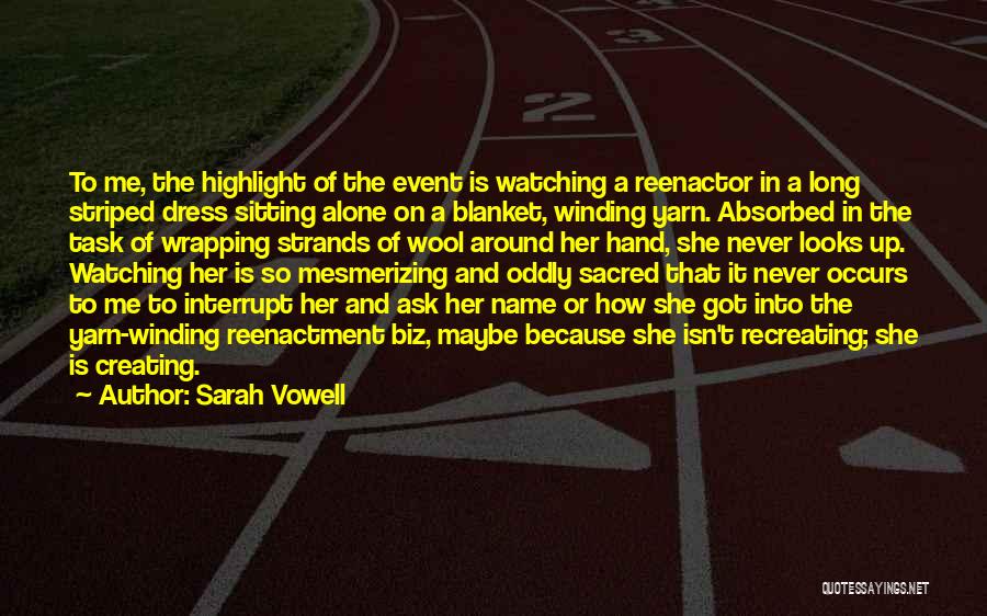 Sarah Vowell Quotes: To Me, The Highlight Of The Event Is Watching A Reenactor In A Long Striped Dress Sitting Alone On A