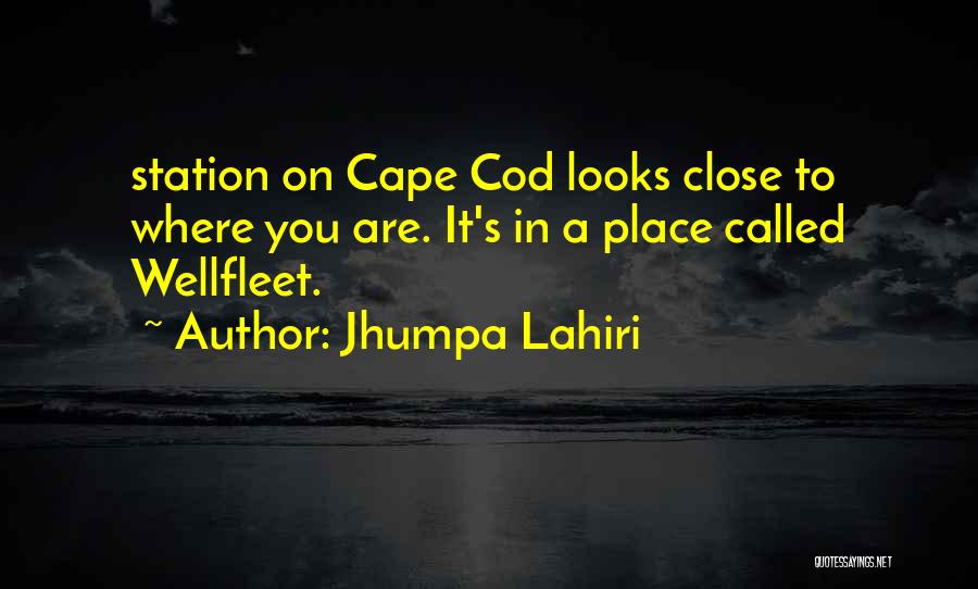 Jhumpa Lahiri Quotes: Station On Cape Cod Looks Close To Where You Are. It's In A Place Called Wellfleet.