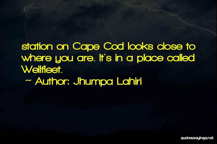 Jhumpa Lahiri Quotes: Station On Cape Cod Looks Close To Where You Are. It's In A Place Called Wellfleet.