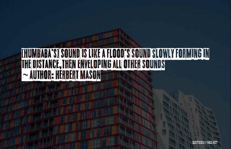 Herbert Mason Quotes: [humbaba's] Sound Is Like A Flood's Sound Slowly Forming In The Distance,then Enveloping All Other Sounds