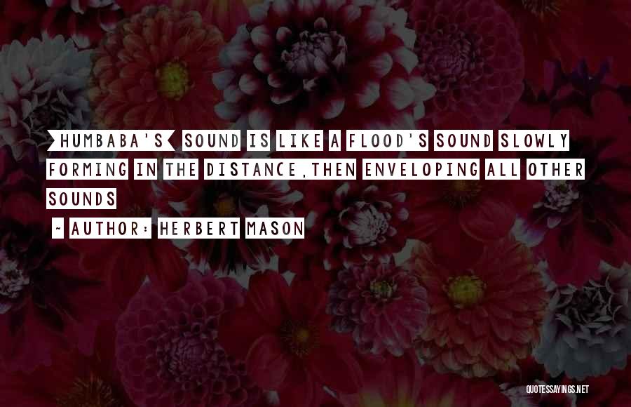 Herbert Mason Quotes: [humbaba's] Sound Is Like A Flood's Sound Slowly Forming In The Distance,then Enveloping All Other Sounds