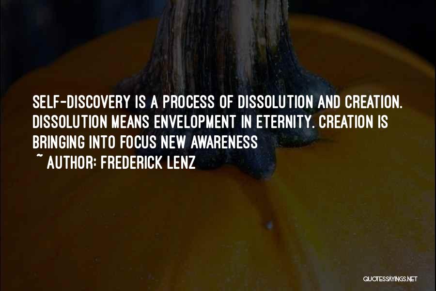 Frederick Lenz Quotes: Self-discovery Is A Process Of Dissolution And Creation. Dissolution Means Envelopment In Eternity. Creation Is Bringing Into Focus New Awareness