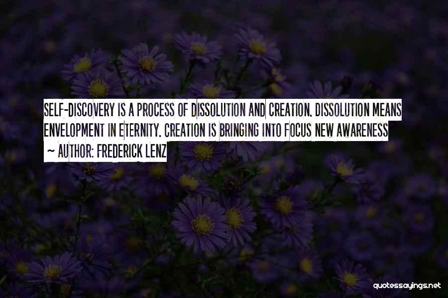 Frederick Lenz Quotes: Self-discovery Is A Process Of Dissolution And Creation. Dissolution Means Envelopment In Eternity. Creation Is Bringing Into Focus New Awareness