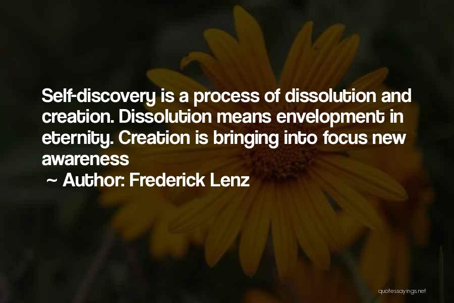 Frederick Lenz Quotes: Self-discovery Is A Process Of Dissolution And Creation. Dissolution Means Envelopment In Eternity. Creation Is Bringing Into Focus New Awareness