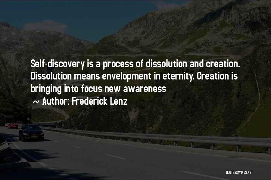 Frederick Lenz Quotes: Self-discovery Is A Process Of Dissolution And Creation. Dissolution Means Envelopment In Eternity. Creation Is Bringing Into Focus New Awareness