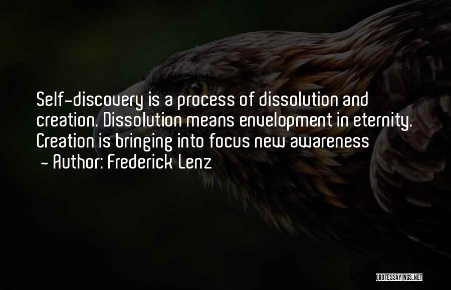 Frederick Lenz Quotes: Self-discovery Is A Process Of Dissolution And Creation. Dissolution Means Envelopment In Eternity. Creation Is Bringing Into Focus New Awareness