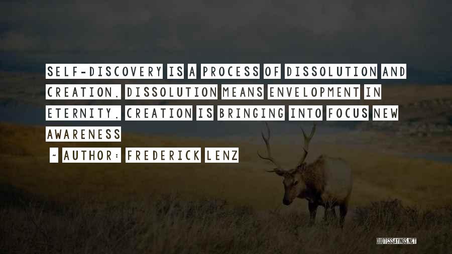 Frederick Lenz Quotes: Self-discovery Is A Process Of Dissolution And Creation. Dissolution Means Envelopment In Eternity. Creation Is Bringing Into Focus New Awareness