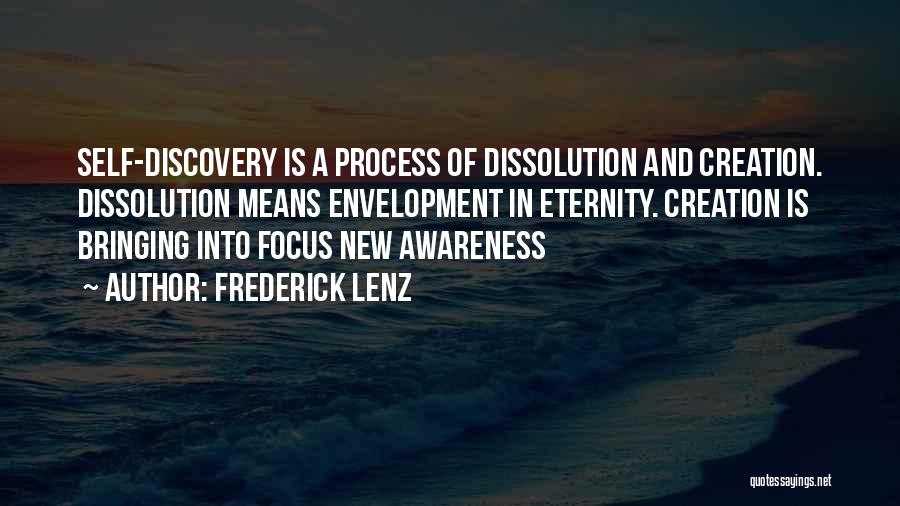 Frederick Lenz Quotes: Self-discovery Is A Process Of Dissolution And Creation. Dissolution Means Envelopment In Eternity. Creation Is Bringing Into Focus New Awareness