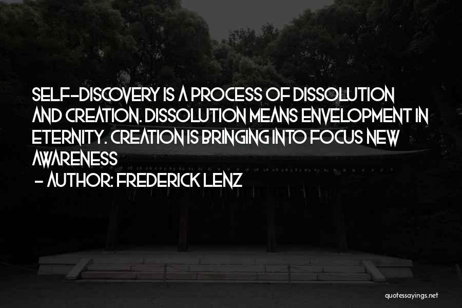 Frederick Lenz Quotes: Self-discovery Is A Process Of Dissolution And Creation. Dissolution Means Envelopment In Eternity. Creation Is Bringing Into Focus New Awareness