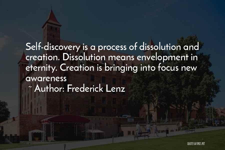 Frederick Lenz Quotes: Self-discovery Is A Process Of Dissolution And Creation. Dissolution Means Envelopment In Eternity. Creation Is Bringing Into Focus New Awareness