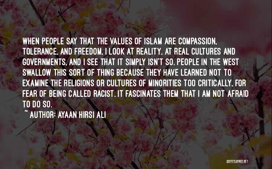 Ayaan Hirsi Ali Quotes: When People Say That The Values Of Islam Are Compassion, Tolerance, And Freedom, I Look At Reality, At Real Cultures