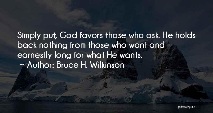 Bruce H. Wilkinson Quotes: Simply Put, God Favors Those Who Ask. He Holds Back Nothing From Those Who Want And Earnestly Long For What