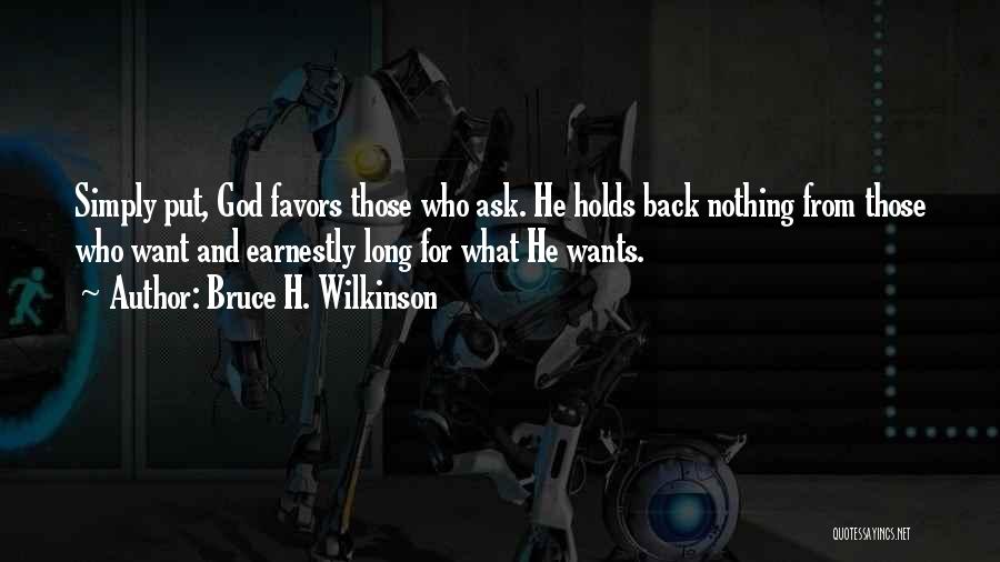 Bruce H. Wilkinson Quotes: Simply Put, God Favors Those Who Ask. He Holds Back Nothing From Those Who Want And Earnestly Long For What