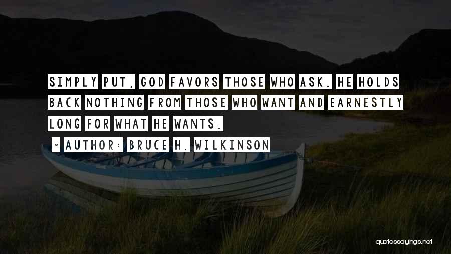 Bruce H. Wilkinson Quotes: Simply Put, God Favors Those Who Ask. He Holds Back Nothing From Those Who Want And Earnestly Long For What