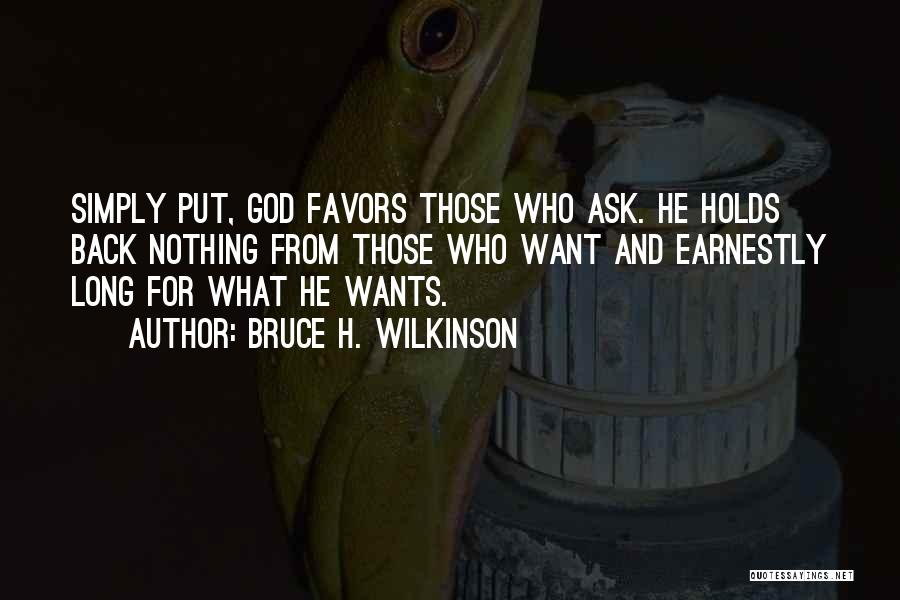Bruce H. Wilkinson Quotes: Simply Put, God Favors Those Who Ask. He Holds Back Nothing From Those Who Want And Earnestly Long For What