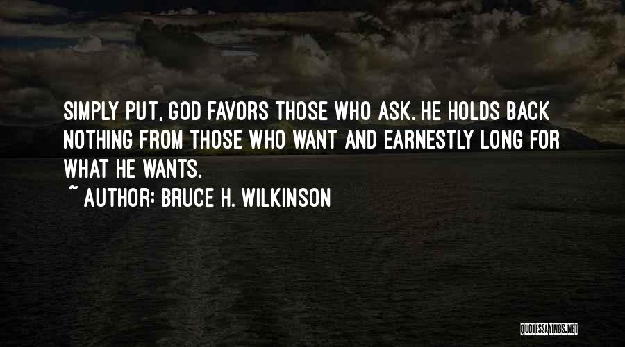 Bruce H. Wilkinson Quotes: Simply Put, God Favors Those Who Ask. He Holds Back Nothing From Those Who Want And Earnestly Long For What