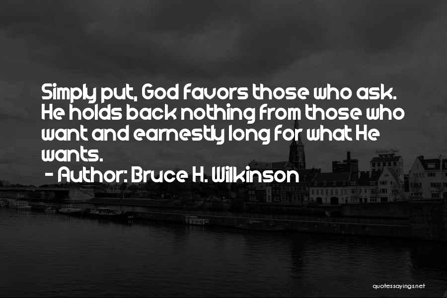 Bruce H. Wilkinson Quotes: Simply Put, God Favors Those Who Ask. He Holds Back Nothing From Those Who Want And Earnestly Long For What