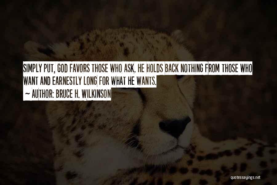 Bruce H. Wilkinson Quotes: Simply Put, God Favors Those Who Ask. He Holds Back Nothing From Those Who Want And Earnestly Long For What
