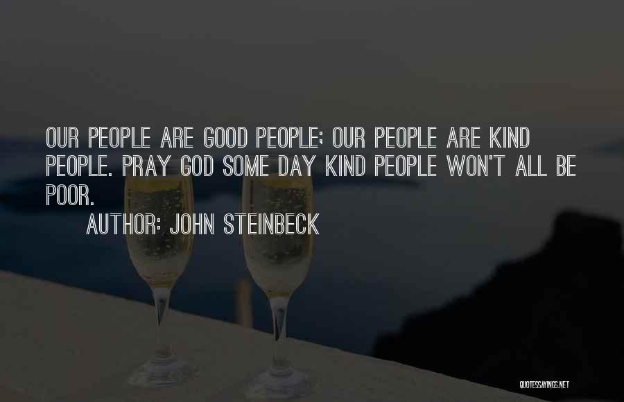 John Steinbeck Quotes: Our People Are Good People; Our People Are Kind People. Pray God Some Day Kind People Won't All Be Poor.