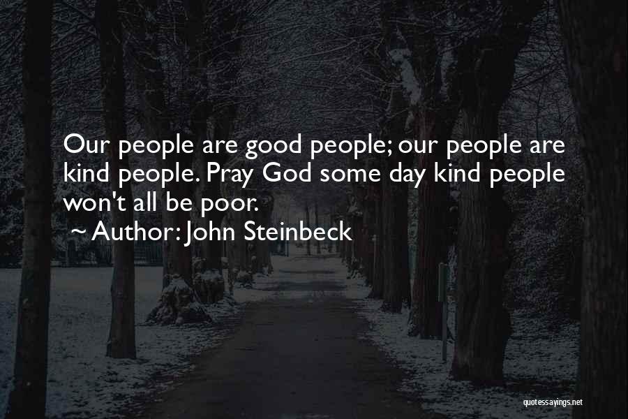 John Steinbeck Quotes: Our People Are Good People; Our People Are Kind People. Pray God Some Day Kind People Won't All Be Poor.