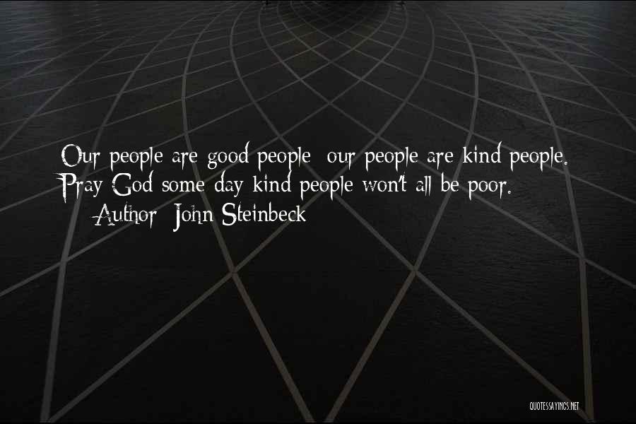 John Steinbeck Quotes: Our People Are Good People; Our People Are Kind People. Pray God Some Day Kind People Won't All Be Poor.