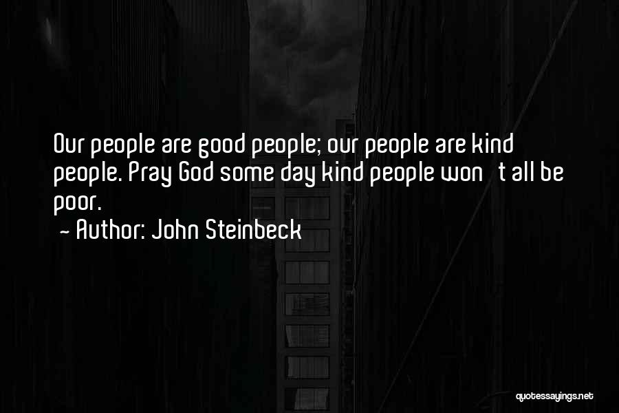 John Steinbeck Quotes: Our People Are Good People; Our People Are Kind People. Pray God Some Day Kind People Won't All Be Poor.