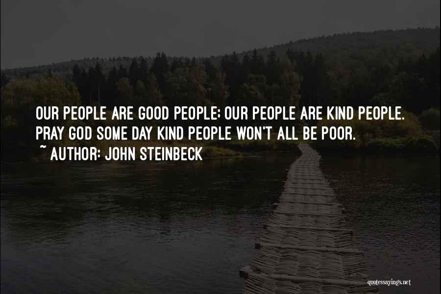 John Steinbeck Quotes: Our People Are Good People; Our People Are Kind People. Pray God Some Day Kind People Won't All Be Poor.