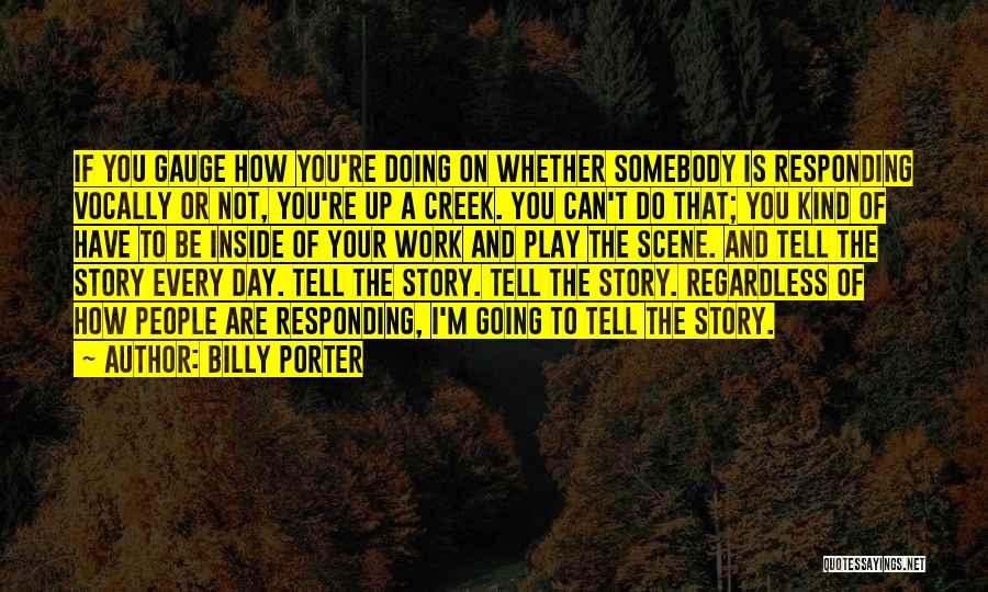 Billy Porter Quotes: If You Gauge How You're Doing On Whether Somebody Is Responding Vocally Or Not, You're Up A Creek. You Can't