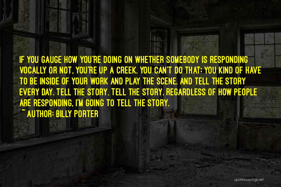 Billy Porter Quotes: If You Gauge How You're Doing On Whether Somebody Is Responding Vocally Or Not, You're Up A Creek. You Can't