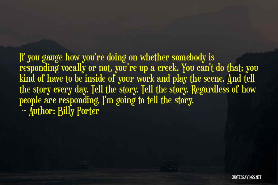 Billy Porter Quotes: If You Gauge How You're Doing On Whether Somebody Is Responding Vocally Or Not, You're Up A Creek. You Can't