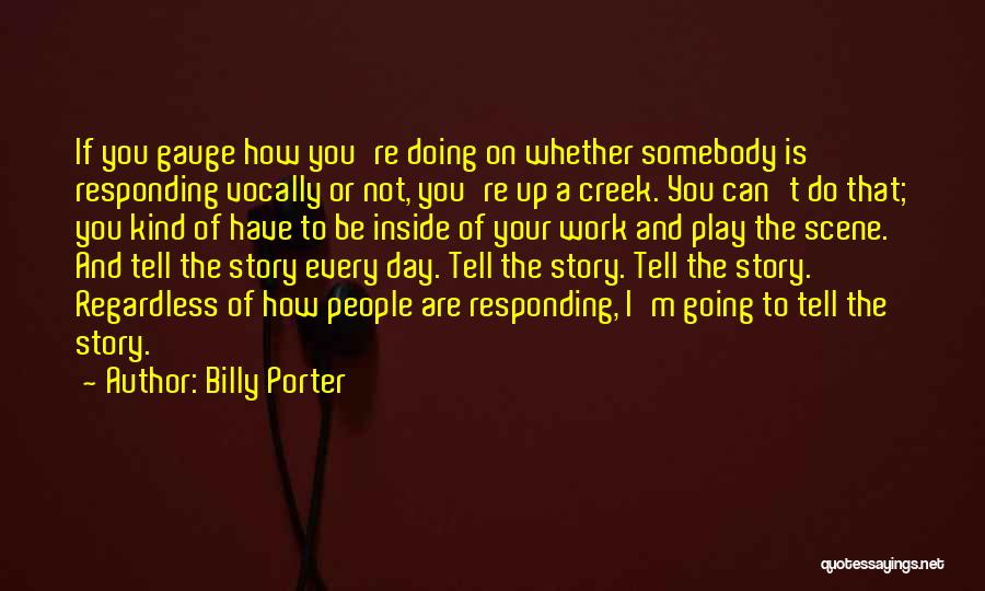 Billy Porter Quotes: If You Gauge How You're Doing On Whether Somebody Is Responding Vocally Or Not, You're Up A Creek. You Can't