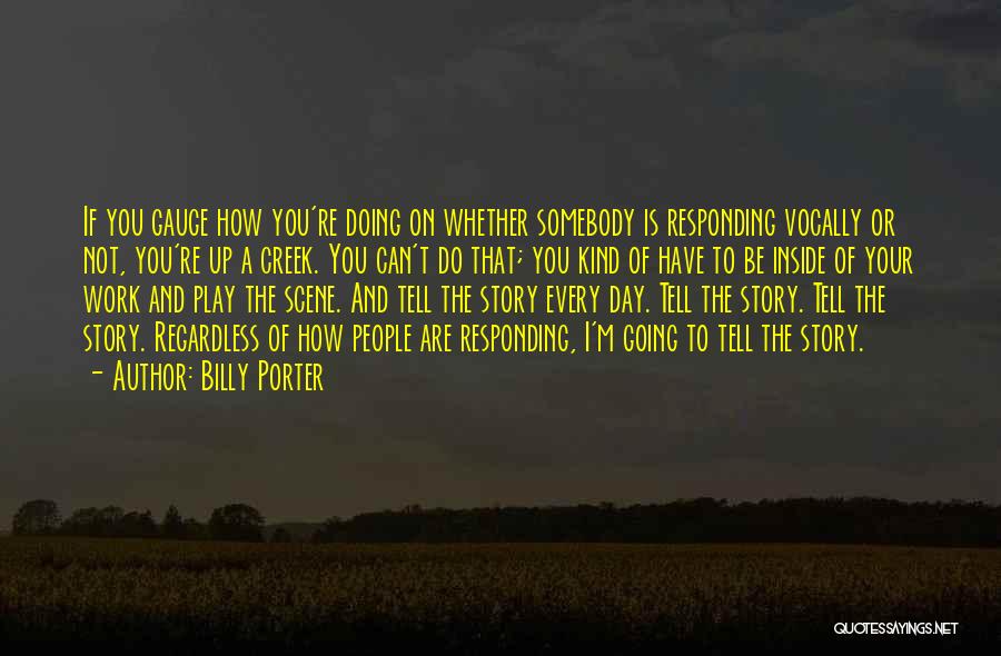 Billy Porter Quotes: If You Gauge How You're Doing On Whether Somebody Is Responding Vocally Or Not, You're Up A Creek. You Can't