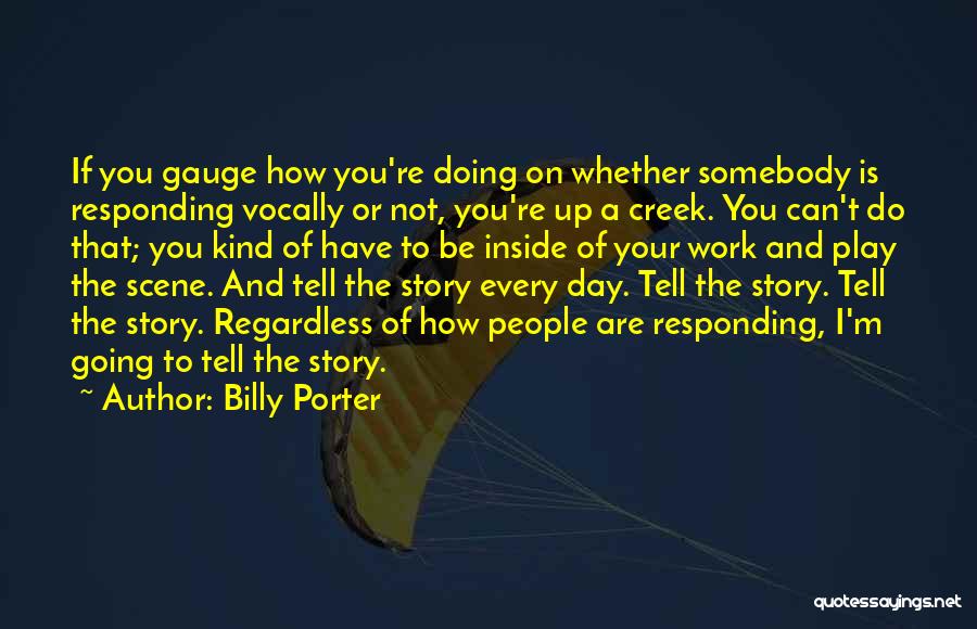 Billy Porter Quotes: If You Gauge How You're Doing On Whether Somebody Is Responding Vocally Or Not, You're Up A Creek. You Can't