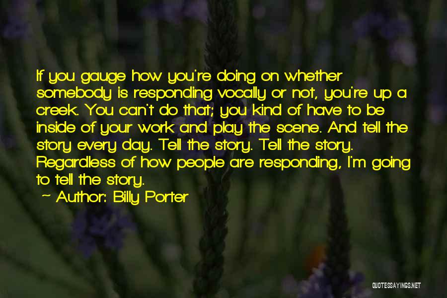 Billy Porter Quotes: If You Gauge How You're Doing On Whether Somebody Is Responding Vocally Or Not, You're Up A Creek. You Can't