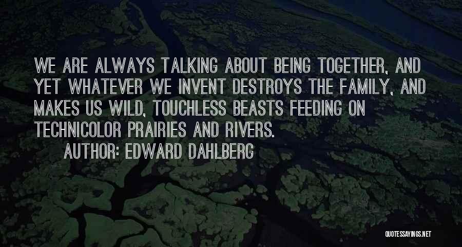 Edward Dahlberg Quotes: We Are Always Talking About Being Together, And Yet Whatever We Invent Destroys The Family, And Makes Us Wild, Touchless